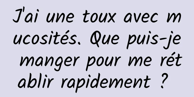 J'ai une toux avec mucosités. Que puis-je manger pour me rétablir rapidement ? 