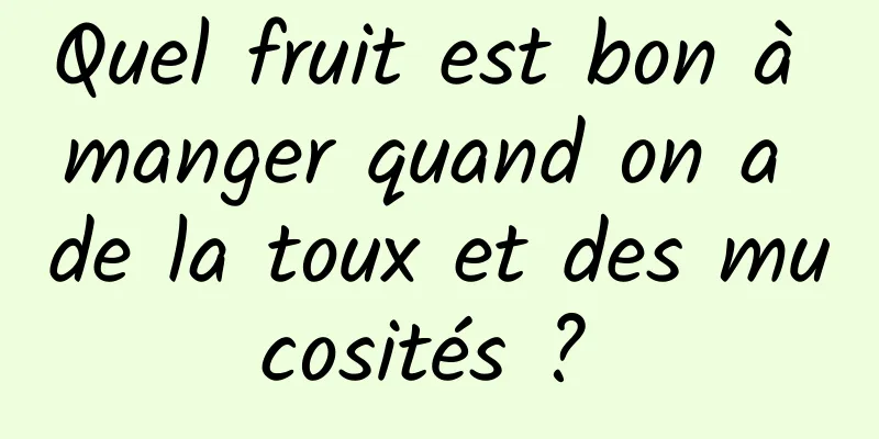 Quel fruit est bon à manger quand on a de la toux et des mucosités ? 