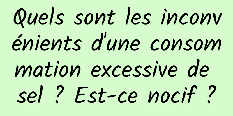 Quels sont les inconvénients d'une consommation excessive de sel ? Est-ce nocif ?