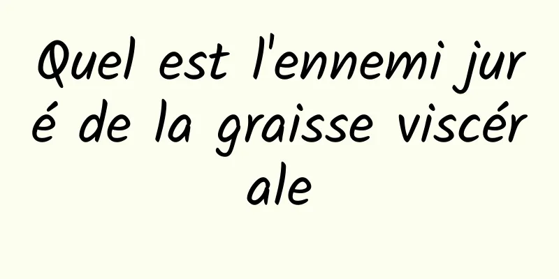 Quel est l'ennemi juré de la graisse viscérale