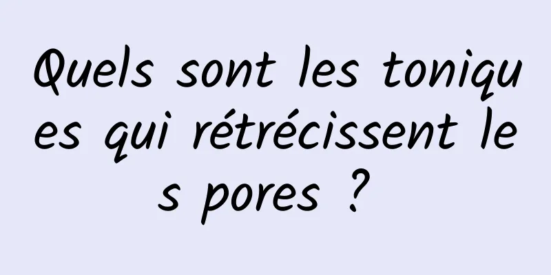 Quels sont les toniques qui rétrécissent les pores ? 