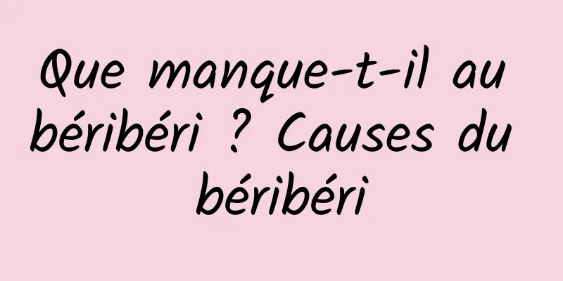 Que manque-t-il au béribéri ? Causes du béribéri