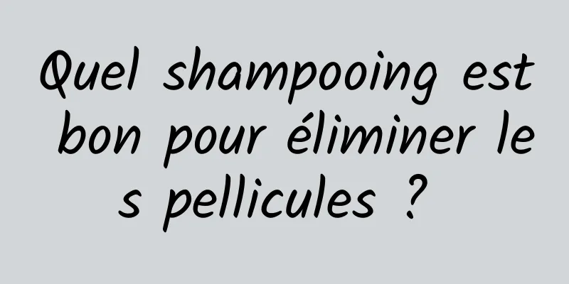 Quel shampooing est bon pour éliminer les pellicules ? 