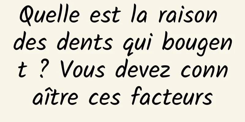 Quelle est la raison des dents qui bougent ? Vous devez connaître ces facteurs