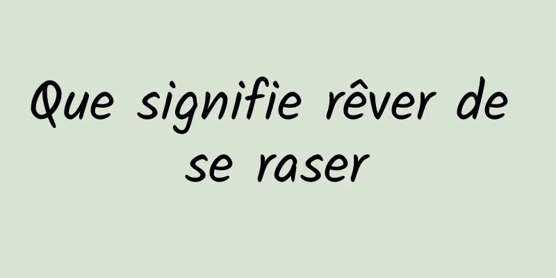 Que signifie rêver de se raser