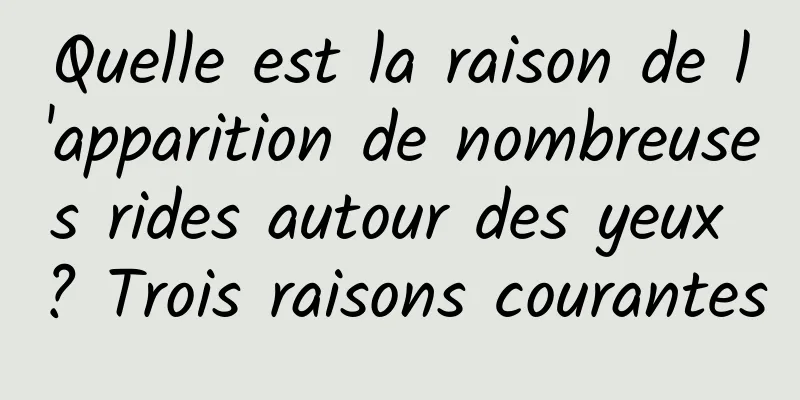 Quelle est la raison de l'apparition de nombreuses rides autour des yeux ? Trois raisons courantes