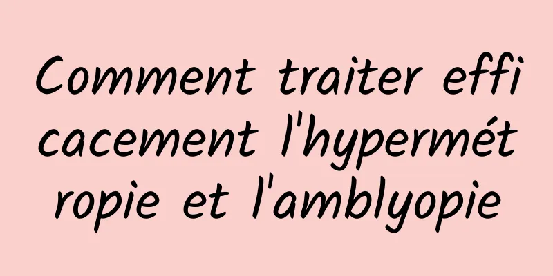 Comment traiter efficacement l'hypermétropie et l'amblyopie