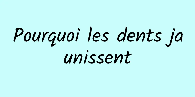 Pourquoi les dents jaunissent