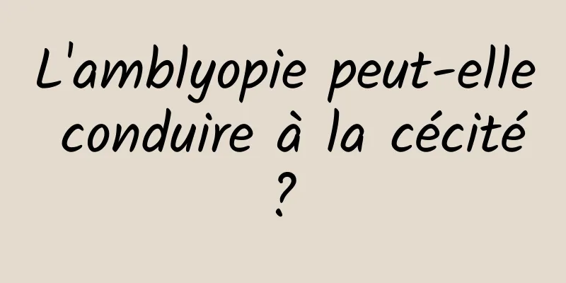 L'amblyopie peut-elle conduire à la cécité ? 