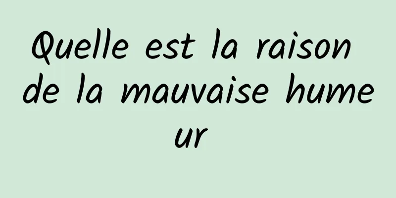 Quelle est la raison de la mauvaise humeur 