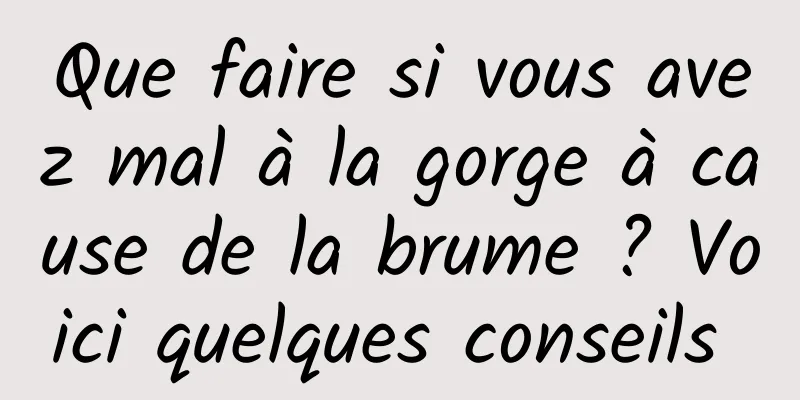 Que faire si vous avez mal à la gorge à cause de la brume ? Voici quelques conseils 