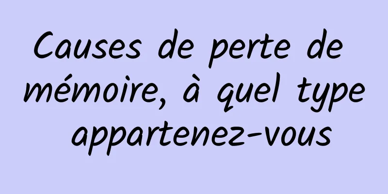 Causes de perte de mémoire, à quel type appartenez-vous