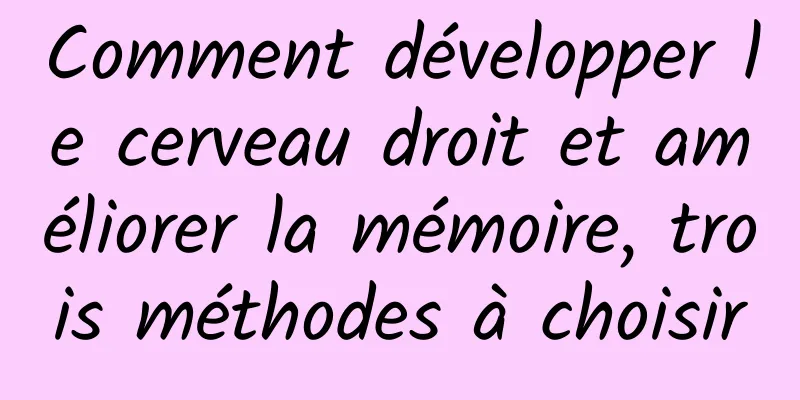 Comment développer le cerveau droit et améliorer la mémoire, trois méthodes à choisir