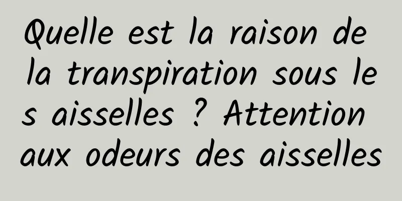 Quelle est la raison de la transpiration sous les aisselles ? Attention aux odeurs des aisselles