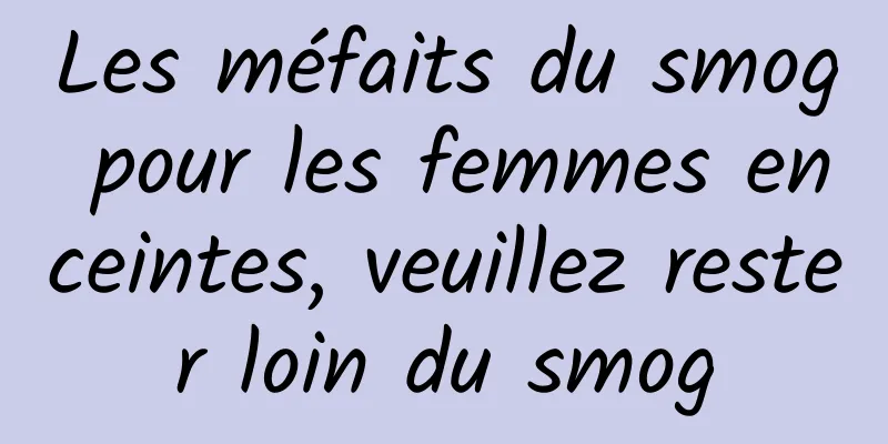 Les méfaits du smog pour les femmes enceintes, veuillez rester loin du smog