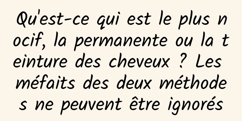 Qu'est-ce qui est le plus nocif, la permanente ou la teinture des cheveux ? Les méfaits des deux méthodes ne peuvent être ignorés