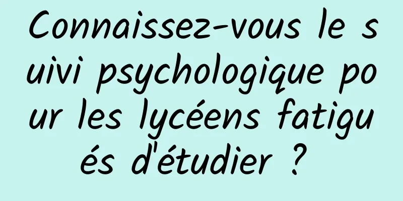 Connaissez-vous le suivi psychologique pour les lycéens fatigués d'étudier ? 