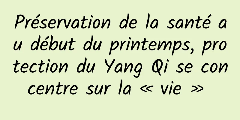 Préservation de la santé au début du printemps, protection du Yang Qi se concentre sur la « vie » 