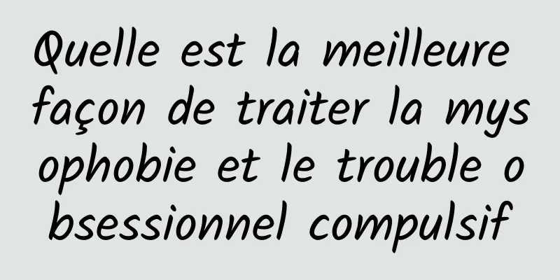 Quelle est la meilleure façon de traiter la mysophobie et le trouble obsessionnel compulsif