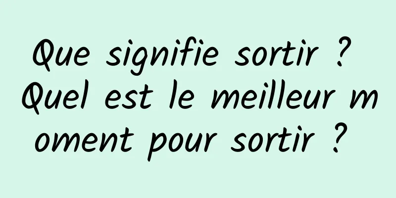 Que signifie sortir ? Quel est le meilleur moment pour sortir ? 