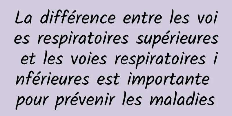 La différence entre les voies respiratoires supérieures et les voies respiratoires inférieures est importante pour prévenir les maladies