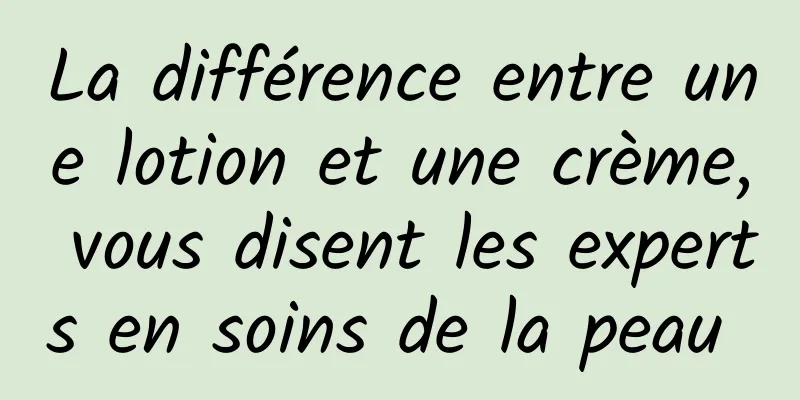 La différence entre une lotion et une crème, vous disent les experts en soins de la peau 
