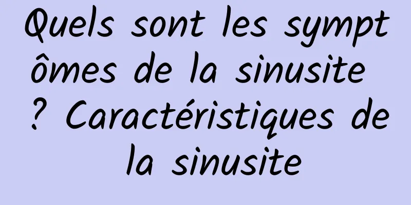 Quels sont les symptômes de la sinusite ? Caractéristiques de la sinusite