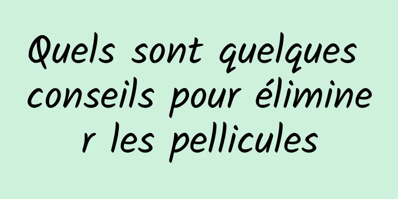 Quels sont quelques conseils pour éliminer les pellicules