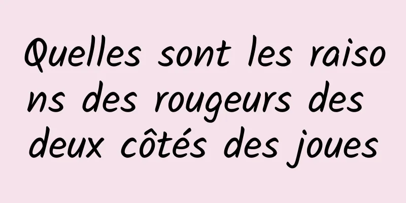 Quelles sont les raisons des rougeurs des deux côtés des joues