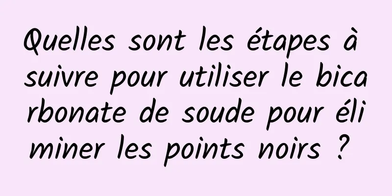 Quelles sont les étapes à suivre pour utiliser le bicarbonate de soude pour éliminer les points noirs ? 