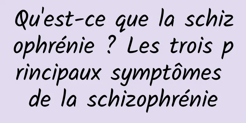 Qu'est-ce que la schizophrénie ? Les trois principaux symptômes de la schizophrénie