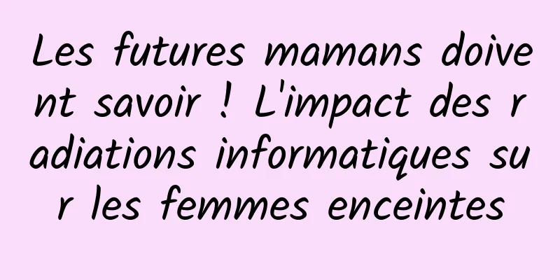 Les futures mamans doivent savoir ! L'impact des radiations informatiques sur les femmes enceintes