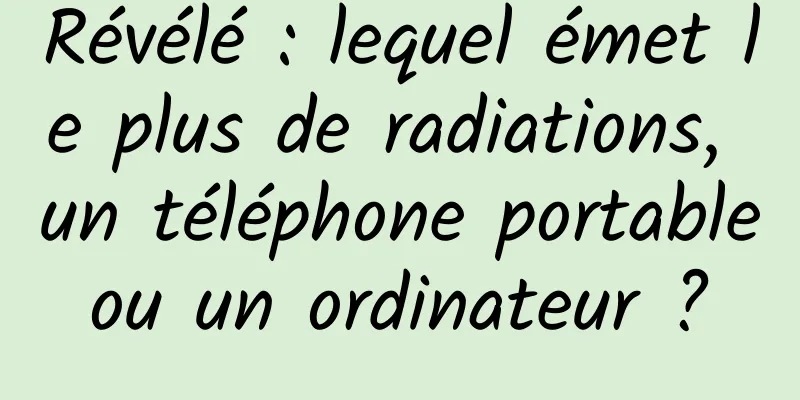 Révélé : lequel émet le plus de radiations, un téléphone portable ou un ordinateur ? 