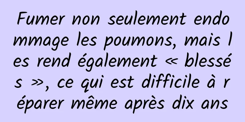 Fumer non seulement endommage les poumons, mais les rend également « blessés », ce qui est difficile à réparer même après dix ans