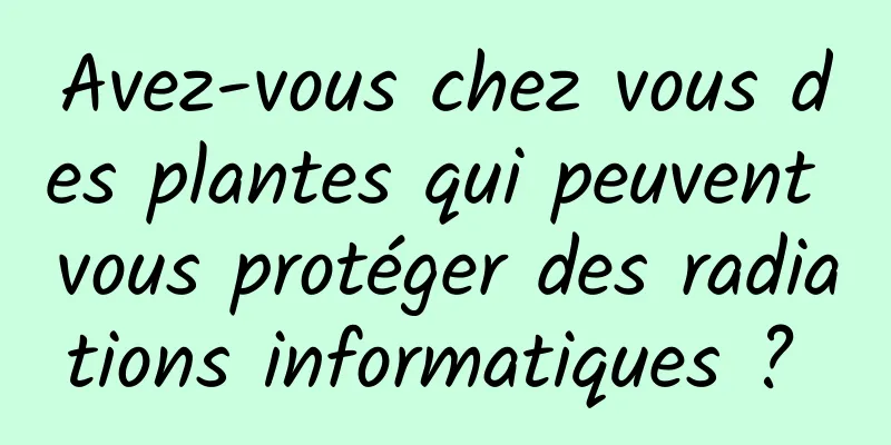 Avez-vous chez vous des plantes qui peuvent vous protéger des radiations informatiques ? 