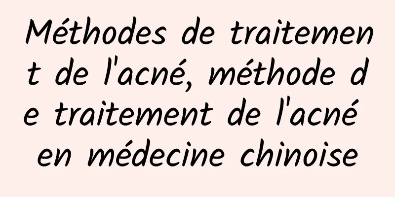 Méthodes de traitement de l'acné, méthode de traitement de l'acné en médecine chinoise