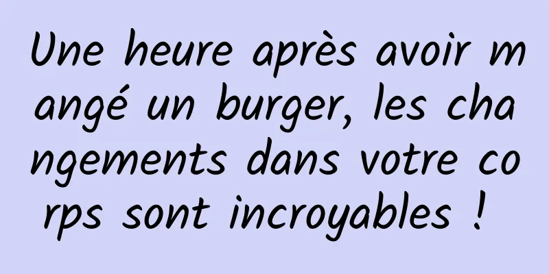 Une heure après avoir mangé un burger, les changements dans votre corps sont incroyables ! 