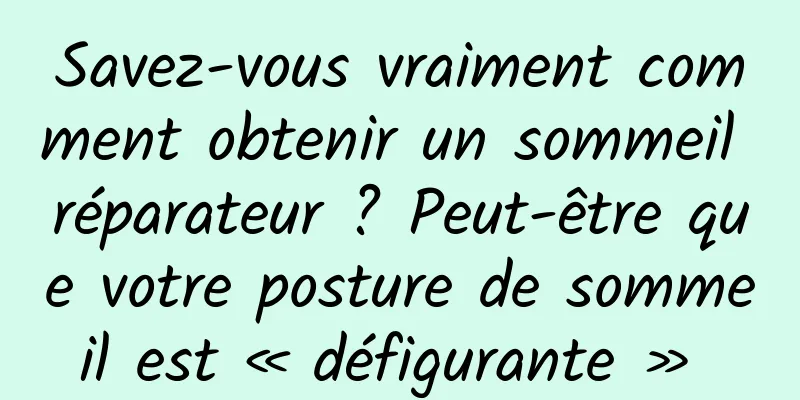 Savez-vous vraiment comment obtenir un sommeil réparateur ? Peut-être que votre posture de sommeil est « défigurante » 