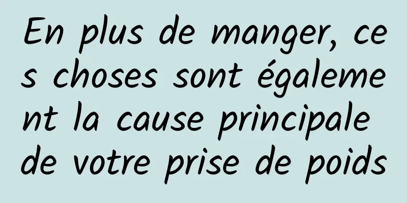 En plus de manger, ces choses sont également la cause principale de votre prise de poids