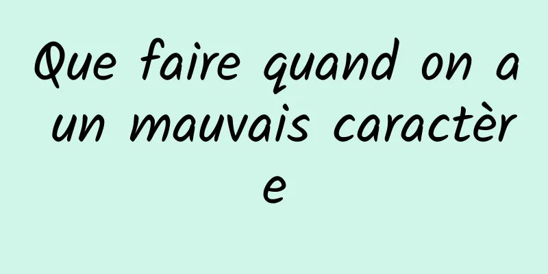 Que faire quand on a un mauvais caractère