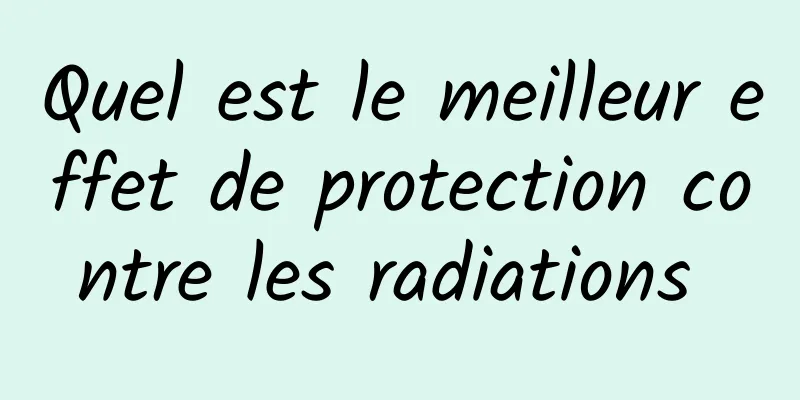 Quel est le meilleur effet de protection contre les radiations 