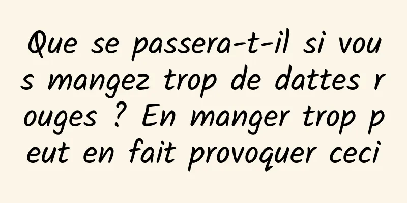 Que se passera-t-il si vous mangez trop de dattes rouges ? En manger trop peut en fait provoquer ceci