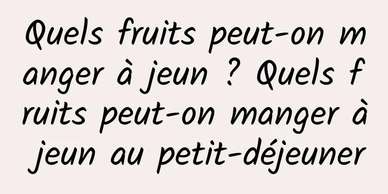 Quels fruits peut-on manger à jeun ? Quels fruits peut-on manger à jeun au petit-déjeuner