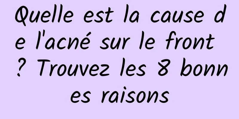 Quelle est la cause de l'acné sur le front ? Trouvez les 8 bonnes raisons