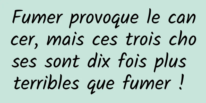 Fumer provoque le cancer, mais ces trois choses sont dix fois plus terribles que fumer ! 