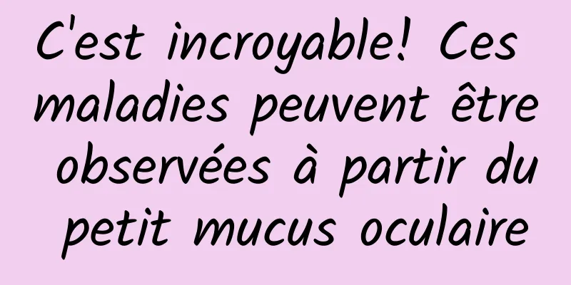 C'est incroyable! Ces maladies peuvent être observées à partir du petit mucus oculaire