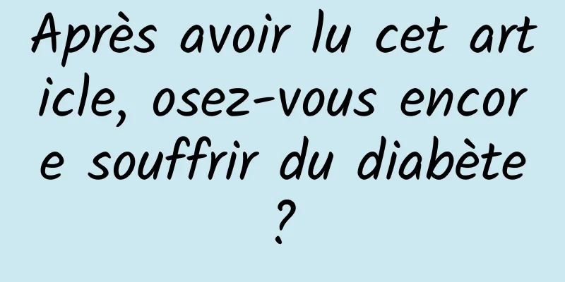 Après avoir lu cet article, osez-vous encore souffrir du diabète ? 