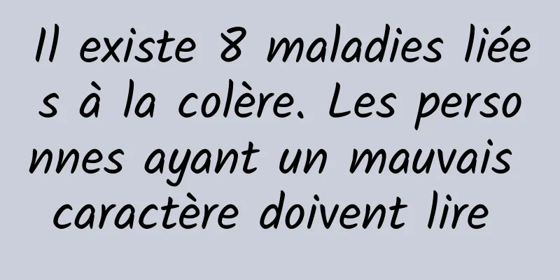 Il existe 8 maladies liées à la colère. Les personnes ayant un mauvais caractère doivent lire 