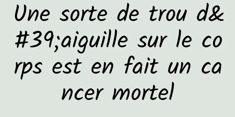 Une sorte de trou d'aiguille sur le corps est en fait un cancer mortel