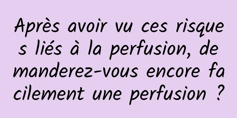 Après avoir vu ces risques liés à la perfusion, demanderez-vous encore facilement une perfusion ?